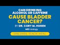 Can Drinking Alcohol or Caffeine Cause Bladder Cancer? by Dr. Cory Hugen - UCI Department of Urology