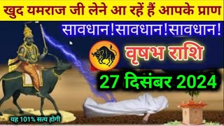 वृषभ राशि वाले 27 दिसंबर 2024 खुद यमराज जी लेने आ रहें हैं आपके प्राण#vrishabharashi सावधान सावधान