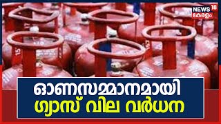 LPG Price| 'ഓണസമ്മാനം' ; ഗാർഹിക ഉപയോഗത്തിനുള്ള പാചക വാതക വില വർധിപ്പിച്ചു | News18 Kerala | 17th Aug