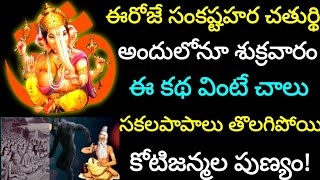 ఈరోజే సంకష్టహర చతుర్థి, అందులోనూ శుక్రవారం,ఈ కథ వింటే చాలు సకల పాపాలు తొలగిపోయి కోటిజన్మల పుణ్యం!