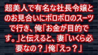 超美人で有名な社長令嬢とのお見合いにボロボロのスーツで行き、俺「お金が目的です。」と伝えると、妻「いくら必要なの？」俺「えっ？」【感動する話】