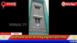 ଭବାନୀପାଟଣା ରେ ଏମ ଏସ ମେଡ଼ାକ୍ସ ହସ୍ପିଟାଲ ର ନୂତନ ନିର୍ମାଣ ।#NIRMALTV#KALAHANDI