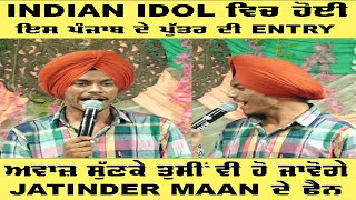 Indian Idol ਵਿਚ ਇਸ ਪੰਜਾਬ ਦੇ ਪੁੱਤਰ ਦੀ Entry ਅਵਾਜ ਸੁੱਣਕੇ ਤੁਸੀ ਵੀ ਹੋ ਜਾਵੋ ਗੇ jatinder Maan ਦੇ ਫੈਨ