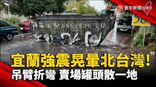 宜蘭強震晃暈北台灣! 吊臂折彎 賣場罐頭散一地@globalnewstw