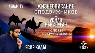 Жизнеописание сподвижников. Усман Ибн Аффан. Споры вокруг Усмана. Часть 5-я | Ясир Кады