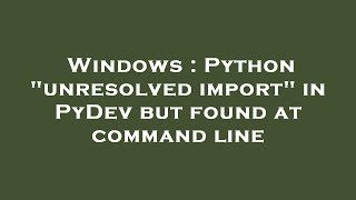 Windows : Python "unresolved import" in PyDev but found at command line