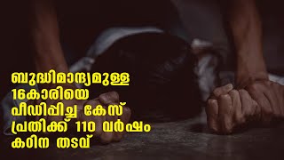 ബുദ്ധിമാന്ദ്യമുള്ള 16കാരിയെ പീഡിപ്പിച്ച കേസില്‍ പ്രതിക്ക് 110 വര്‍ഷം കഠിന തടവ്