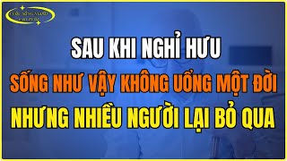 Sau khi nghỉ hưu, sống như vậy không uổng một đời nhưng nhiều người lại bỏ qua