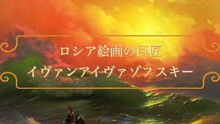 ロシア絵画の巨匠イヴァンアイヴァゾフスキーの作品を紹介！ロマンティックロシア展で来日した、海を描く天才の作品を多数紹介。チャイコフスキーの曲を聴きながら寝ながら絵画鑑賞できます