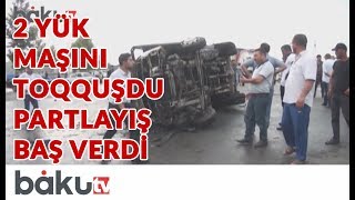 Bərdədə 2 yük maşını toqquşdu - partlayış baş verdi