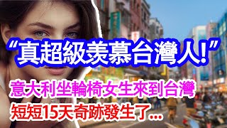 “台灣人真的暖到爆炸！”因意外坐輪椅的意大利女生，在台灣短短15天，奇跡降臨了...