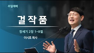 [은혜의숲교회] 주일예배 | 걸작품 | 창세기 2장 1-8절 | 이시호 목사