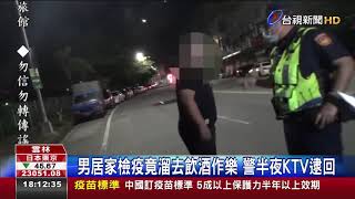 男居家檢疫竟溜去飲酒作樂 警半夜KTV逮回