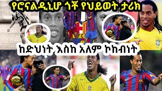 የሮናልዲኒሆ ጎቾ የህይወት ታሪክ|ከድህነት እስከ አለም ኮከብነት|RONALDINHIO GOCHO LIFE STORY IN AMHARIC