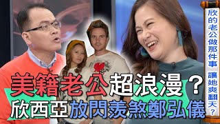 【精華版】美籍老公超浪漫？欣西亞放閃羨煞鄭弘儀