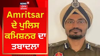 Amritsar ਦੇ ਪੁਲਿਸ ਕਮਿਸ਼ਨਰ ਦਾ ਤਬਾਦਲਾ | News18 Punjab