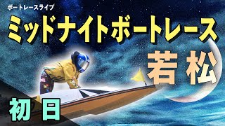 【ボートレースライブ】若松一般 ミッドナイトボートレース第42回日本財団会長杯 初日 1〜12R