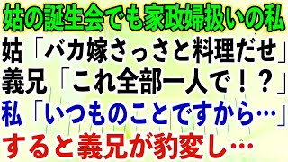 【スカッとする話】姑の誕生会でも家政婦扱いの私。姑「バカ嫁さっさと料理だせ」義兄「これ全部一人で！？」私「いつものことですから…」すると義兄が豹変し…