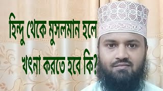 হিন্দু থেকে মুসলমান হলে খৎনা করতে হবে কি? - মুফ্তী মামুন মোক্তারী