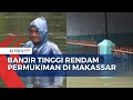 Banjir Lebih dari 1 Meter Rendam Permukiman di Makassar, 760 Warga Mengungsi