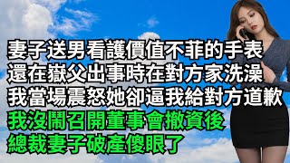 妻子送男看護價值不菲的手表，還在嶽父出事時在對方家洗澡，我當場震怒她卻逼我給對方下跪道歉，我沒鬧召開董事會撤資後，總裁妻子破產傻眼了【三味時光】#激情故事#大彬情感#夢雅故事#番茄說娛樂#小說#爽文