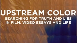 Upstream Color - Searching for Truth and Lies in Film, Video Essays and Life | Renegade Cut