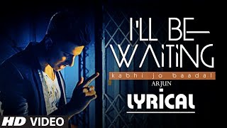 I'll Be Waiting (Kabhi Jo Baadal) Full Video Song with Lyrics | Arjun Feat. Arijit Singh