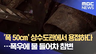 '폭 50cm' 상수도관에서 용접하다…폭우에 물 들어차 참변 (2021.06.29/뉴스데스크/MBC)