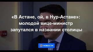 «В Астане, ой, в Нур Астане»: молодой вице-министр запутался в названии столицы