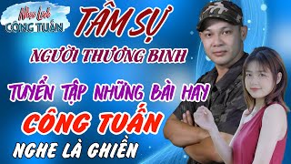 TÂM SỰ NGƯỜI THƯƠNG BINH -CÔNG TUẤN ➤LK Nhạc Lính Tuyển Chọn✔️Toàn Bài Hay ✔️GIỌNG CA ĐỘC LẠ.