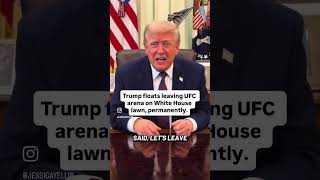 Trump Floats Leaving UFC Arena On White House Lawn, Permanently.