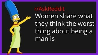 Woman share what they think the worst thing about being a man is r/askreddit
