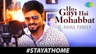 Cover Song | Ho Gayi Hai Mohabbat Tumse | Rahul Pandey |Artist Sings From Home During Lock-Down