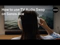 How to use TV Audio Swap on Sonos Ace