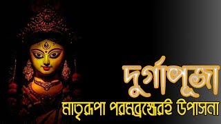 দুর্গাপূজা মাতৃরূপা পরমব্রহ্মেরই উপাসনা | Durgapuja is the worship of the PARABRAHMA.