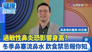 過敏性鼻炎恐影響身高? 冬季鼻塞流鼻水 飲食禁忌報你知｜耳鼻喉科醫師 林岱樓｜健康醫聊站