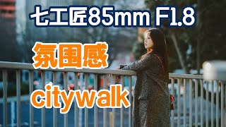 七工匠85mm F1.8拍一组氛围感citywalk