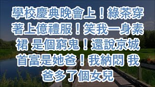 學校慶典晚會上！綠茶穿著上億禮服！笑我一身素裙 是個窮鬼！還說京城首富是她爸！我納悶 我爸多了個女兒