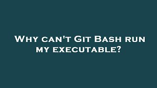 Why can't Git Bash run my executable?