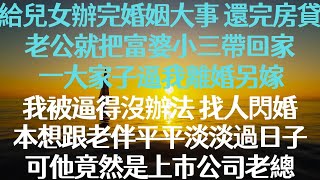 我給兒女辦完婚姻大事，還完房貸後，老公就把富婆小三帶回家。一大家子逼我離婚另嫁。我被逼得沒辦法，找人閃婚。本想以後跟老伴平平淡淡過日子就行，可他竟然是上市公司老總。得知他身份，兒女們後悔得腸子都青了。