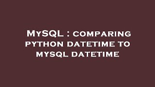 MySQL : comparing python datetime to mysql datetime