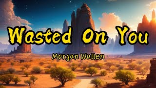 Morgan Wallen - Wasted On You (Lyrics) "You're gone and I've gone three sheets to the wind"