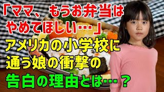 【海外の反応】「ママ…もうお弁当はやめてほしい」日本人ママがアメリカで娘にお弁当を持たせたら好奇の目にさらされた？ママ友に理由を聞いたところ…とんでもない事実が発覚！