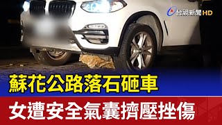 蘇花公路落石砸車 女遭安全氣囊擠壓挫傷