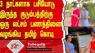 மூன்று நாட்களாக பசியோடு இருந்த குடும்பத்திற்கு ஒரு லட்சம் பணத்தினை வழங்கிய தமிழ் கொடி