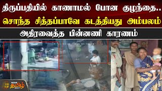 திருப்பதியில் காணாமல் போன குழந்தை..சொந்த சித்தப்பாவே கடத்தியது அம்பலம் - அதிரவைத்த பின்னணி காரணம்