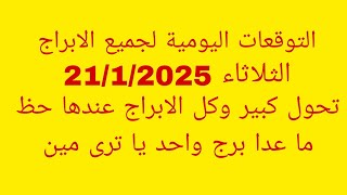 التوقعات اليومية لجميع الابراج//الثلاثاء 21/1/2025//تحول كبير وكل الابراج عندها حظ ما عدا برج واحد ي