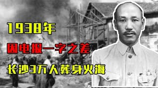 1938年，电报一字之差，长沙3万人葬身火海，蒋介石：枪毙3个人