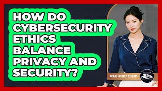 How Do Cybersecurity Ethics Balance Privacy And Security? - Moral Politics Experts