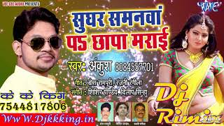 Ankush Raja का सबसे हिट भोजपुरी गाना 2018 - Sughar Samanwa Pa Chhapa Maraie - Dj kk king